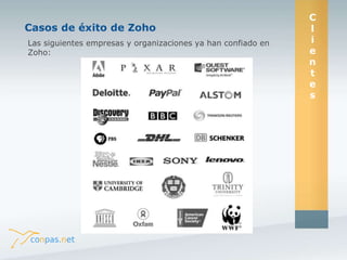 C 
l 
i 
e 
n 
t 
e 
s 
Caosnopsa sd e- Céaxsitoos d dee Z éoxhitoo 
C 
l 
i 
e 
n 
t 
e 
s 
Las siguientes empresas y organizaciones ya han confiado en 
Zoho: 
 