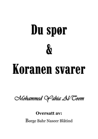 Du spør
      &
Koranen svarer
Mohammed Yahia Al-Toom

        Oversatt av:
   Børge Bahr Naseer Blåtind
 