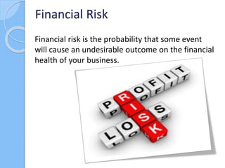 Financial risk is the probability that some event
will cause an undesirable outcome on the financial
health of your busine...
