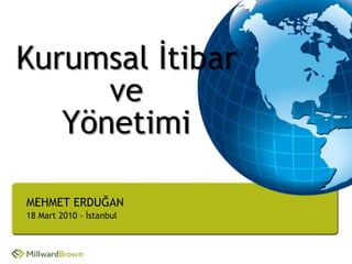 Kurumsal İtibar
      ve
   Yönetimi

MEHMET ERDUĞAN
18 Mart 2010 - İstanbul
 
