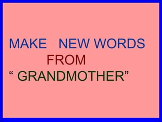 MAKE  NEW WORDS   FROM   “   GRANDMOTHER ” 
