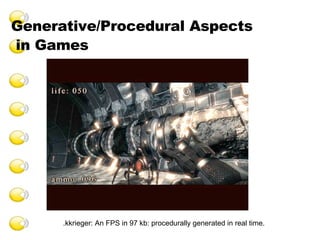 Generative/Procedural Aspects  in Games .kkrieger: An FPS in 97 kb: procedurally generated in real time. 