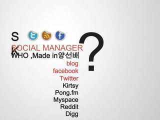 S
KSOCIAL MANAGER
WHO ,Made in양선배
blog
facebook
Twitter
Myspace
Digg
Reddit
Kirtsy
Pong.fm
 