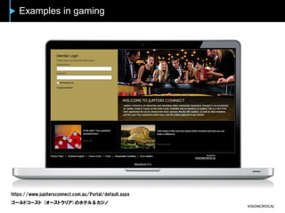 Examples in gaming
https://www.jupitersconnect.com.au/Portal/default.aspx
ゴールドコースト (オーストラリア)のホテル＆カジノ
 