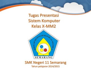 SMK Negeri 11 Semarang
Tahun pelajaran 2014/2015
Tugas Presentasi
Sistem Komputer
Kelas X-MM2
 