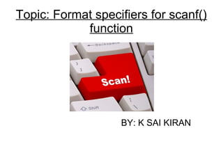 Topic: Format specifiers for scanf()
function
BY: K SAI KIRAN
 