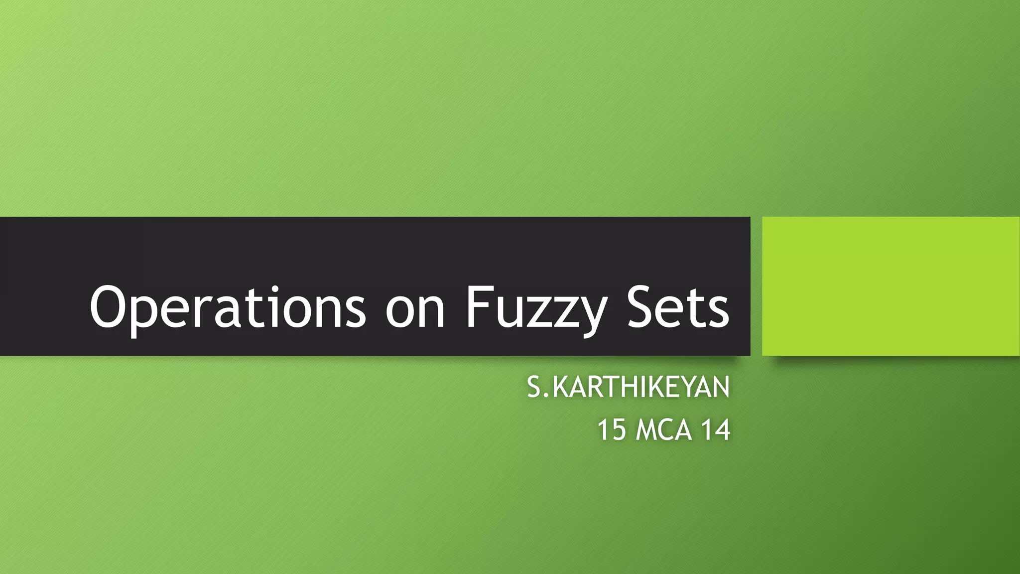 Operations on Fuzzy Sets
S.KARTHIKEYAN
15 MCA 14
 
