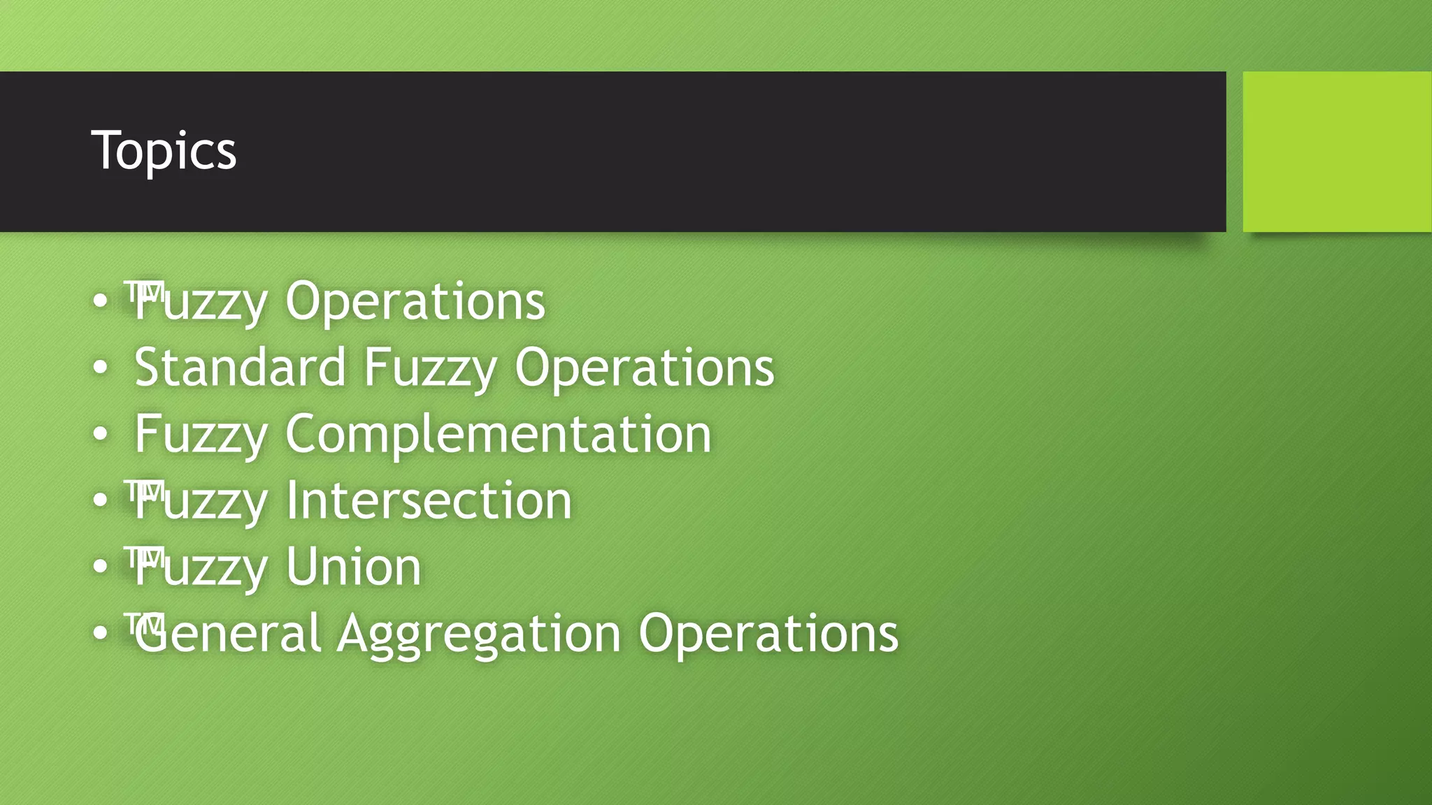Topics
•™Fuzzy Operations
• Standard Fuzzy Operations
• Fuzzy Complementation
•™Fuzzy Intersection
•™Fuzzy Union
•™General Aggregation Operations
 