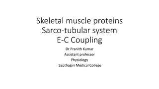 Skeletal muscle proteins
Sarco-tubular system
E-C Coupling
Dr Pranith Kumar
Assistant professor
Physiology
Sapthagiri Medical College
 
