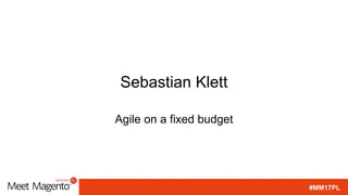 #MM17PL
Sebastian Klett
Agile on a fixed budget
 