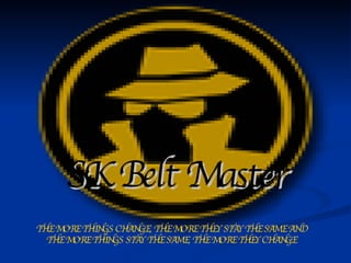 SK Belt Master   THE MORE THINGS CHANGE, THE MORE THEY STAY THE SAME AND THE MORE THINGS STAY THE SAME, THE MORE THEY CHANGE 