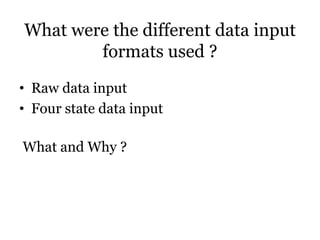 What were the different data input
formats used ?
• Raw data input
• Four state data input
What and Why ?
 