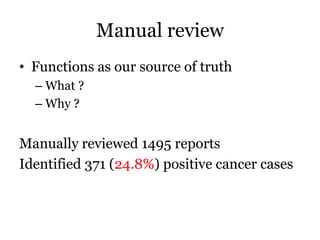 Manual review
• Functions as our source of truth
– What ?
– Why ?
Manually reviewed 1495 reports
Identified 371 (24.8%) positive cancer cases
 
