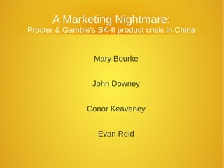 A Marketing Nightmare:
Procter & Gamble's SK-II product crisis in China

Mary Bourke
John Downey
Conor Keaveney
Evan Reid

 