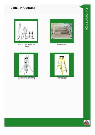 OTHER PRODUCTS:
SKL 16 Feet Aluminum
Ladder
Stool Ladders
Aluminum Scaffolding FRP Ladder
Our
Product
Range
 