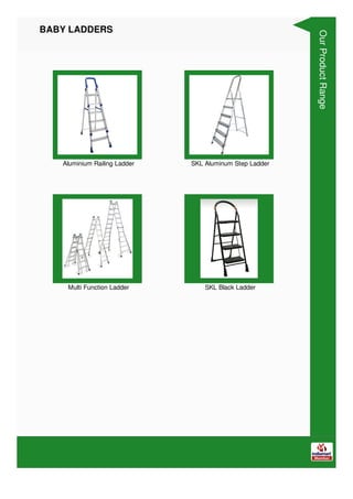 BABY LADDERS
Aluminium Railing Ladder SKL Aluminum Step Ladder
Multi Function Ladder SKL Black Ladder
Our
Product
Range
 