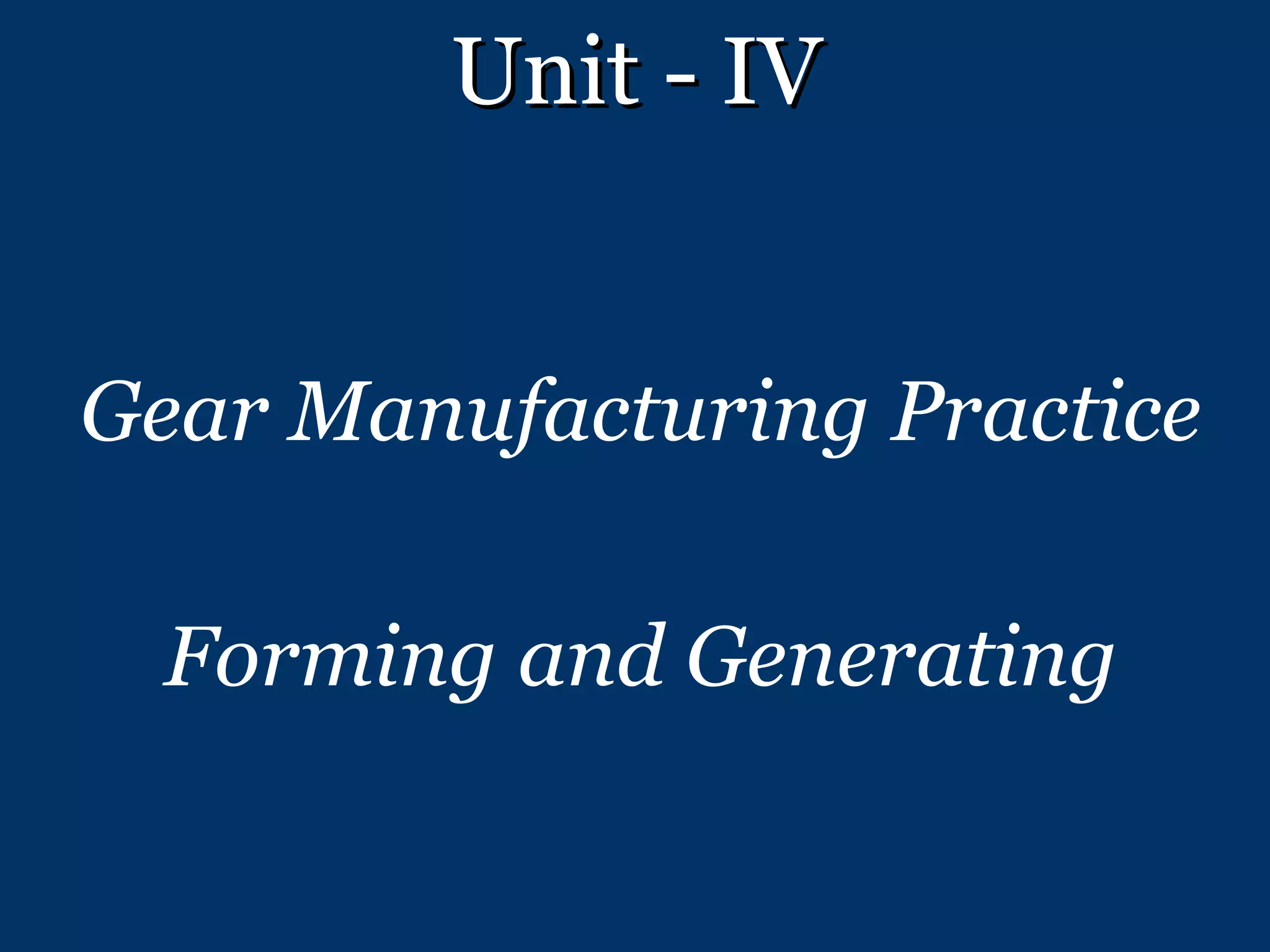 Unit - IV Gear Manufacturing Practice Forming and Generating 