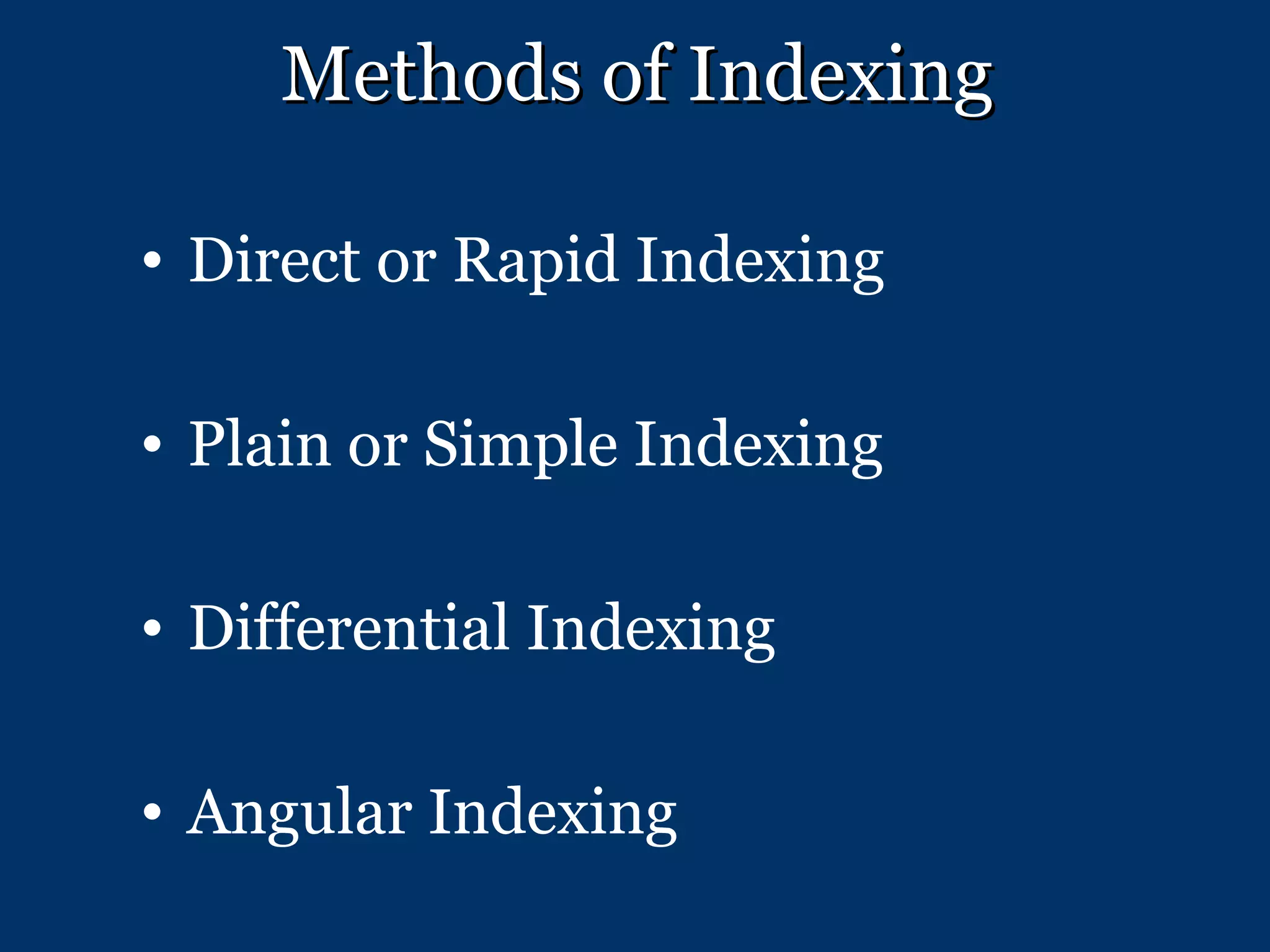 Methods of Indexing Direct or Rapid Indexing Plain or Simple Indexing Differential Indexing Angular Indexing 
