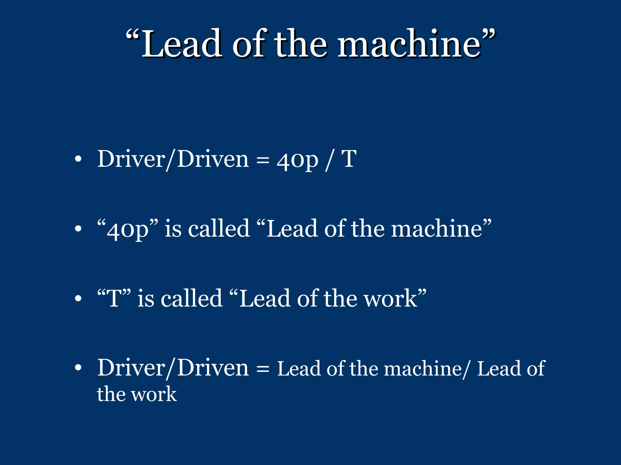“ Lead of the machine” Driver/Driven = 40p / T “ 40p” is called “Lead of the machine” “ T” is called “Lead of the work” Driver/Driven =  Lead of the machine/ Lead of the work 