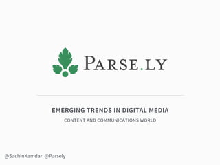 EMERGING TRENDS IN DIGITAL MEDIA
CONTENT AND COMMUNICATIONS WORLD
@SachinKamdar @Parsely
 