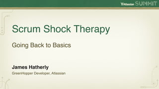 Scrum Shock Therapy
Going Back to Basics


James Hatherly
GreenHopper Developer, Atlassian
 