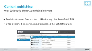 © 2016 Citrix.
• Publish document files and web URLs through the PowerShell SDK
• Once published, content items are managed through Citrix Studio
Content publishing
Offer documents and URLs through StoreFront
 