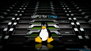 vGPU for Linux
Photo by nvidia.corporation, CC-by-NC-ND-licensed;
Penguin by Larry Ewing.
 