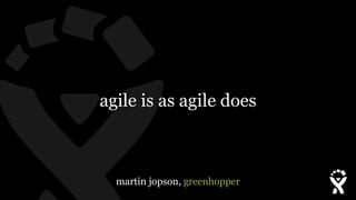 agile is as agile does



  martin jopson, greenhopper
 