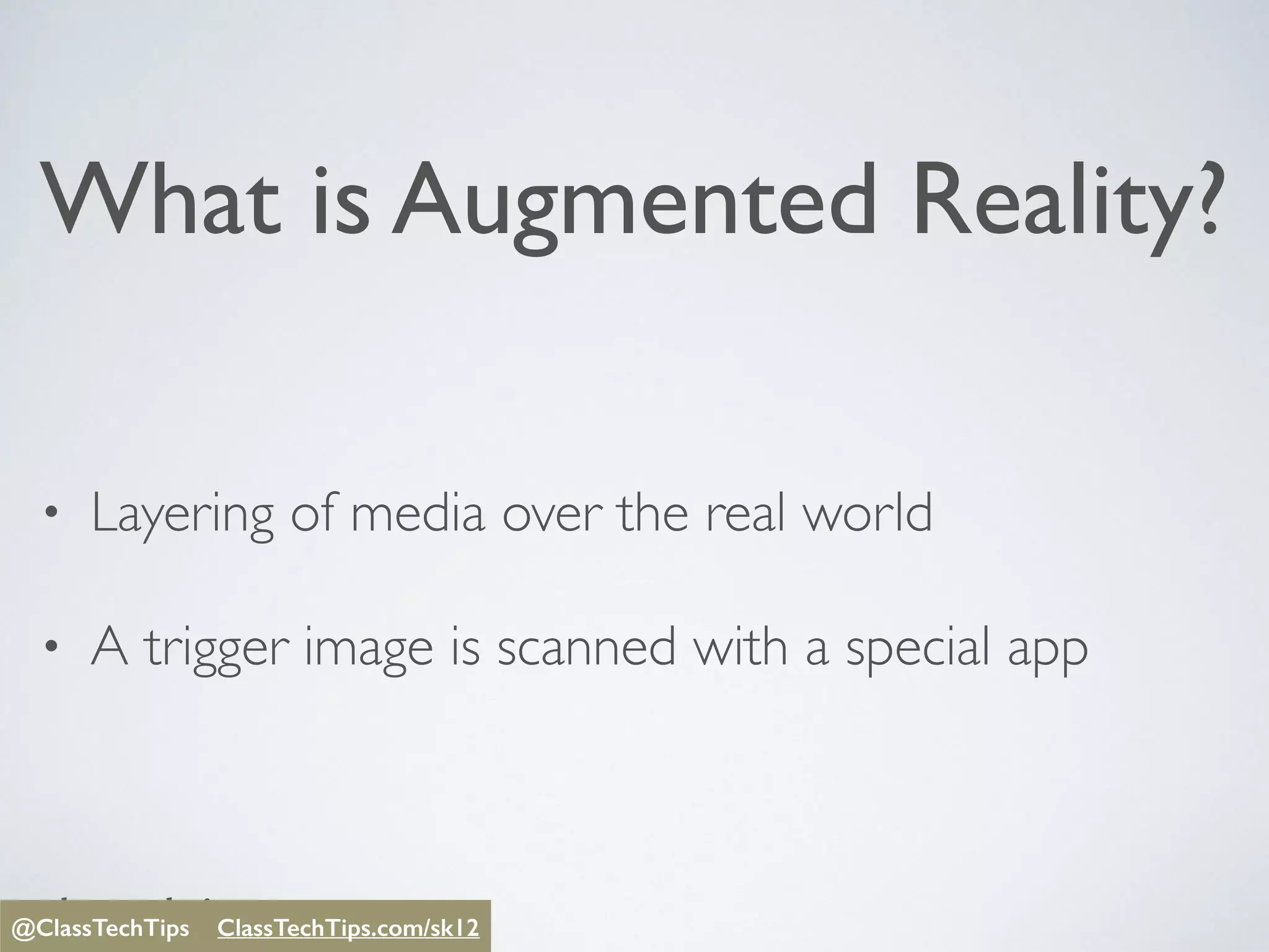 @ClassTechTips
What is Augmented Reality?
• Layering of media over the real world
• A trigger image is scanned with a special app
@ClassTechTips ClassTechTips/sk12@ClassTechTips ClassTechTips.com/sk12
 