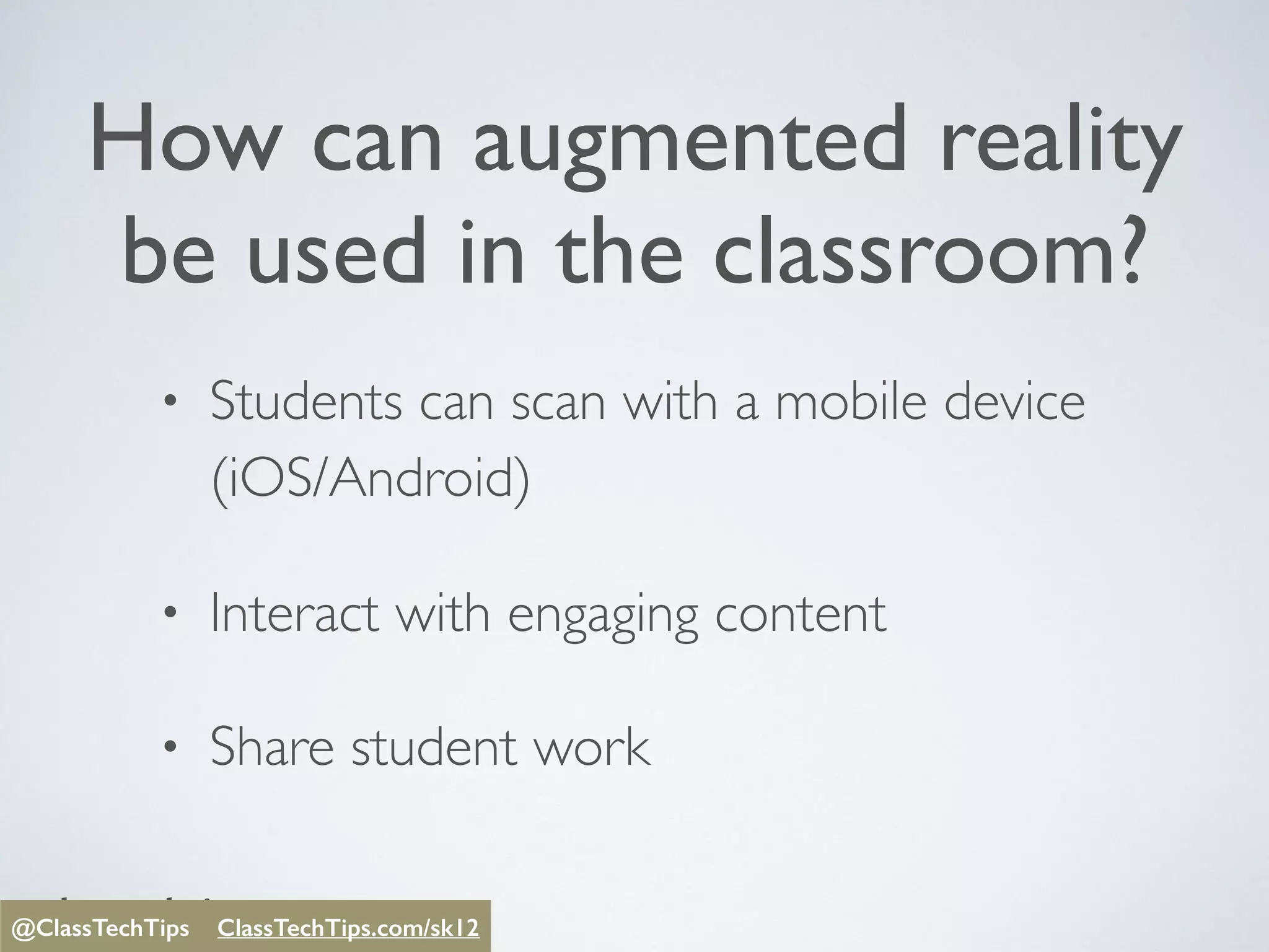 @ClassTechTips
How can augmented reality
be used in the classroom?
• Students can scan with a mobile device
(iOS/Android)
• Interact with engaging content
• Share student work
@ClassTechTips ClassTechTips/sk12@ClassTechTips ClassTechTips.com/sk12
 