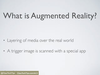 @ClassTechTips
What is Augmented Reality?
• Layering of media over the real world
• A trigger image is scanned with a special app
@ClassTechTips ClassTechTips/sk12@ClassTechTips ClassTechTips.com/sk12
 