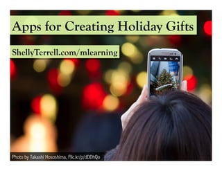 Apps for Creating Holiday Gifts 
ShellyTerrell.com/mlearning 
Photo by Takashi Hososhima, Flic.kr/p/dDDhQo 
 