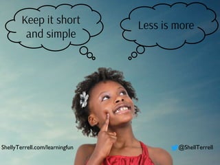 Keep it short
and simple
Less is more
ShellyTerrell.com/learningfun @ShellTerrell
 