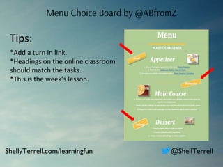 Menu Choice Board by @ABfromZ
Tips:
*Add a turn in link.
*Headings on the online classroom
should match the tasks.
*This is the week’s lesson.
ShellyTerrell.com/learningfun @ShellTerrell
 