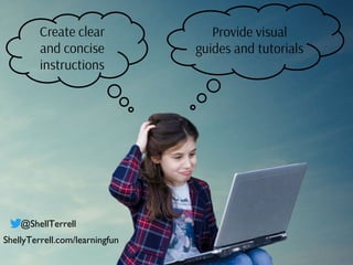 Create clear
and concise
instructions
Provide visual
guides and tutorials
@ShellTerrell
ShellyTerrell.com/learningfun
 
