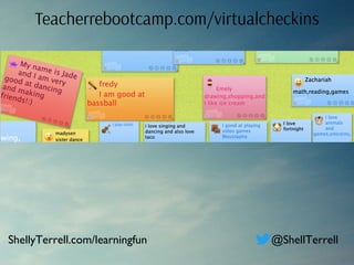 Teacherrebootcamp.com/virtualcheckins
ShellyTerrell.com/learningfun @ShellTerrell
 