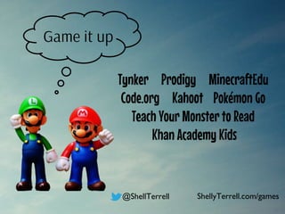 Tynker Prodigy MinecraftEdu
Code.org Kahoot Pokémon Go
Teach Your Monster to Read
Khan Academy Kids
@ShellTerrell ShellyTerrell.com/games
Game it up
 