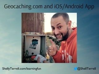 Geocaching.com and iOS/Android App
ShellyTerrell.com/learningfun @ShellTerrell
 