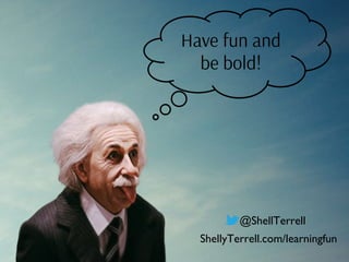 Have fun and
be bold!
@ShellTerrell
ShellyTerrell.com/learningfun
 
