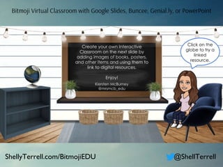 Bitmoji Virtual Classroom with Google Slides, Buncee, Genial.ly, or PowerPoint
ShellyTerrell.com/BitmojiEDU @ShellTerrell
 