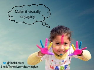 Make it visually
engaging
@ShellTerrel
lShellyTerrell.com/learningfun
 