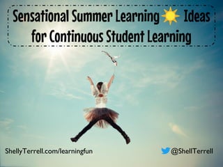 Sensational Summer Learning☀ Ideas
for Continuous Student Learning
ShellyTerrell.com/learningfun @ShellTerrell
 