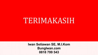 TERIMAKASIH
Iwan Setiawan SE, M.I.Kom
BungIwan.com
0818 799 543
 