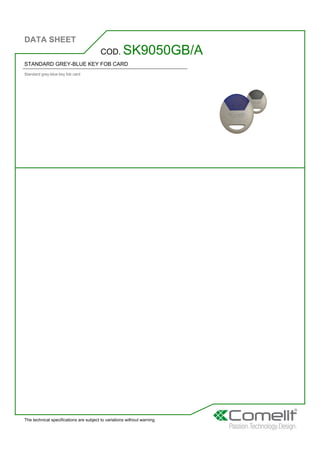 DATA SHEET
The technical specifications are subject to variations without warning
STANDARD GREY-BLUE KEY FOB CARD
Standard grey-blue key fob card
COD. SK9050GB/A
 