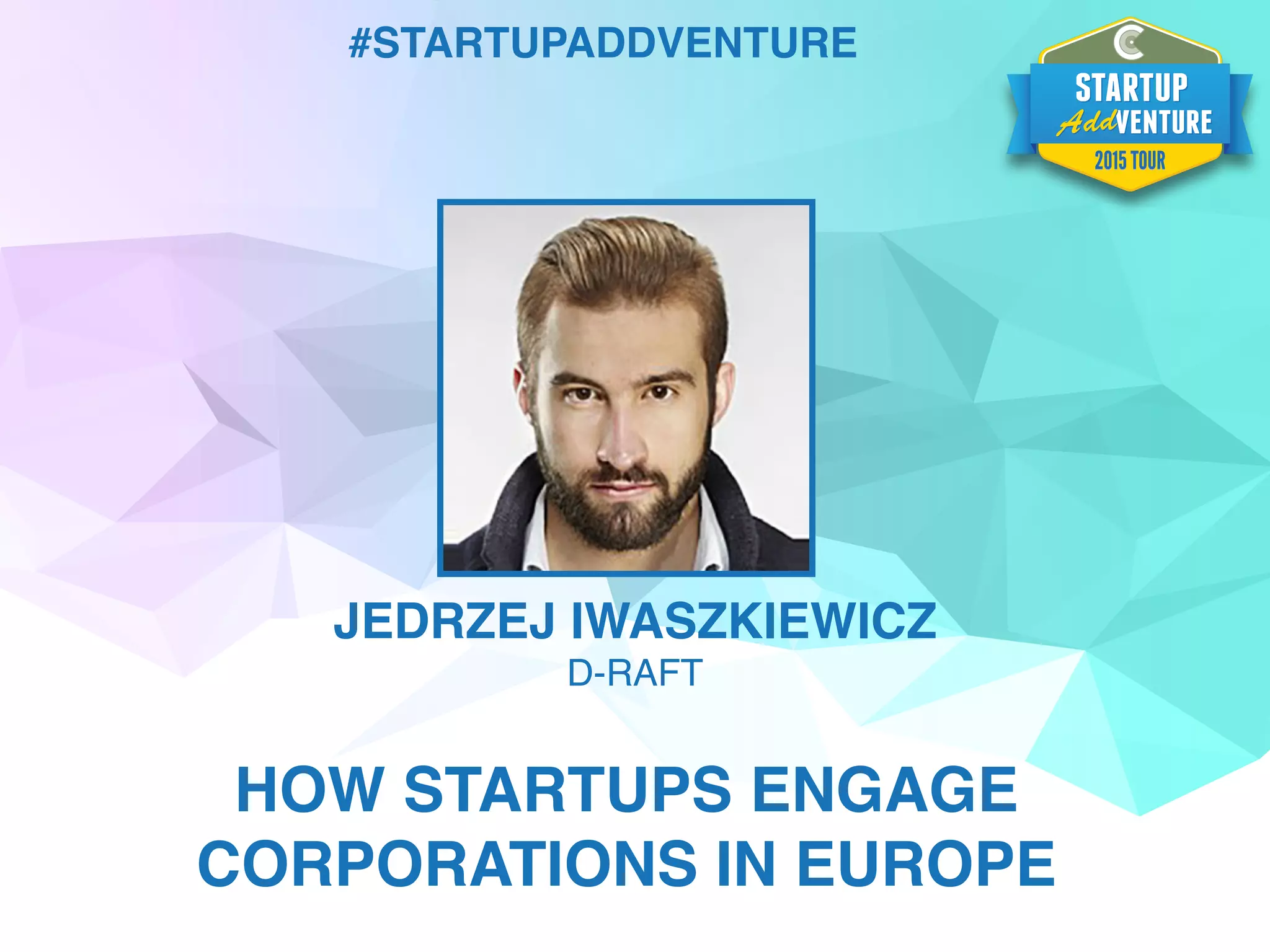 #STARTUPADDVENTURE
JEDRZEJ IWASZKIEWICZ
D-RAFT
HOW STARTUPS ENGAGE
CORPORATIONS IN EUROPE