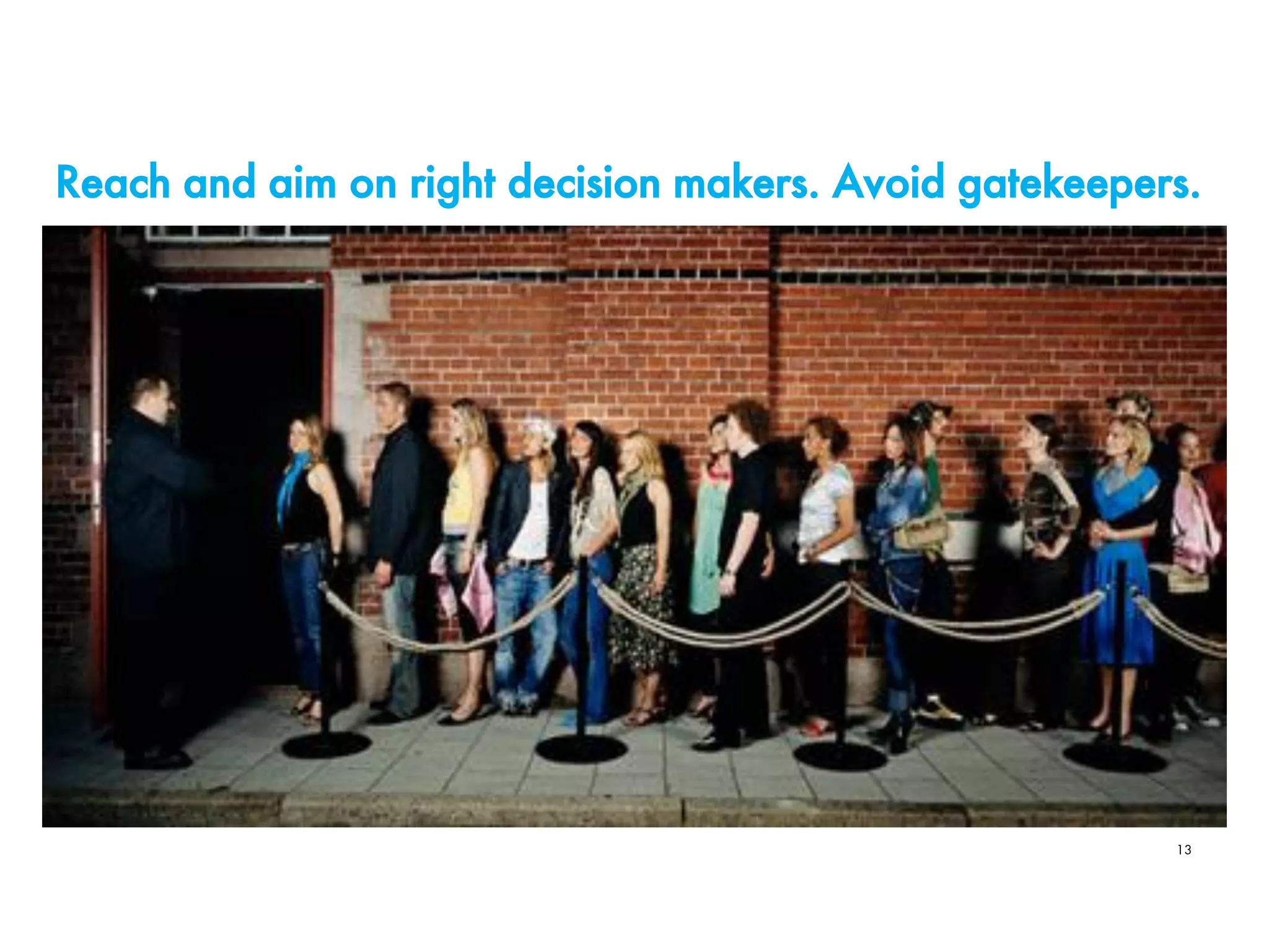 Reach and aim on right decision makers. Avoid gatekeepers.
13