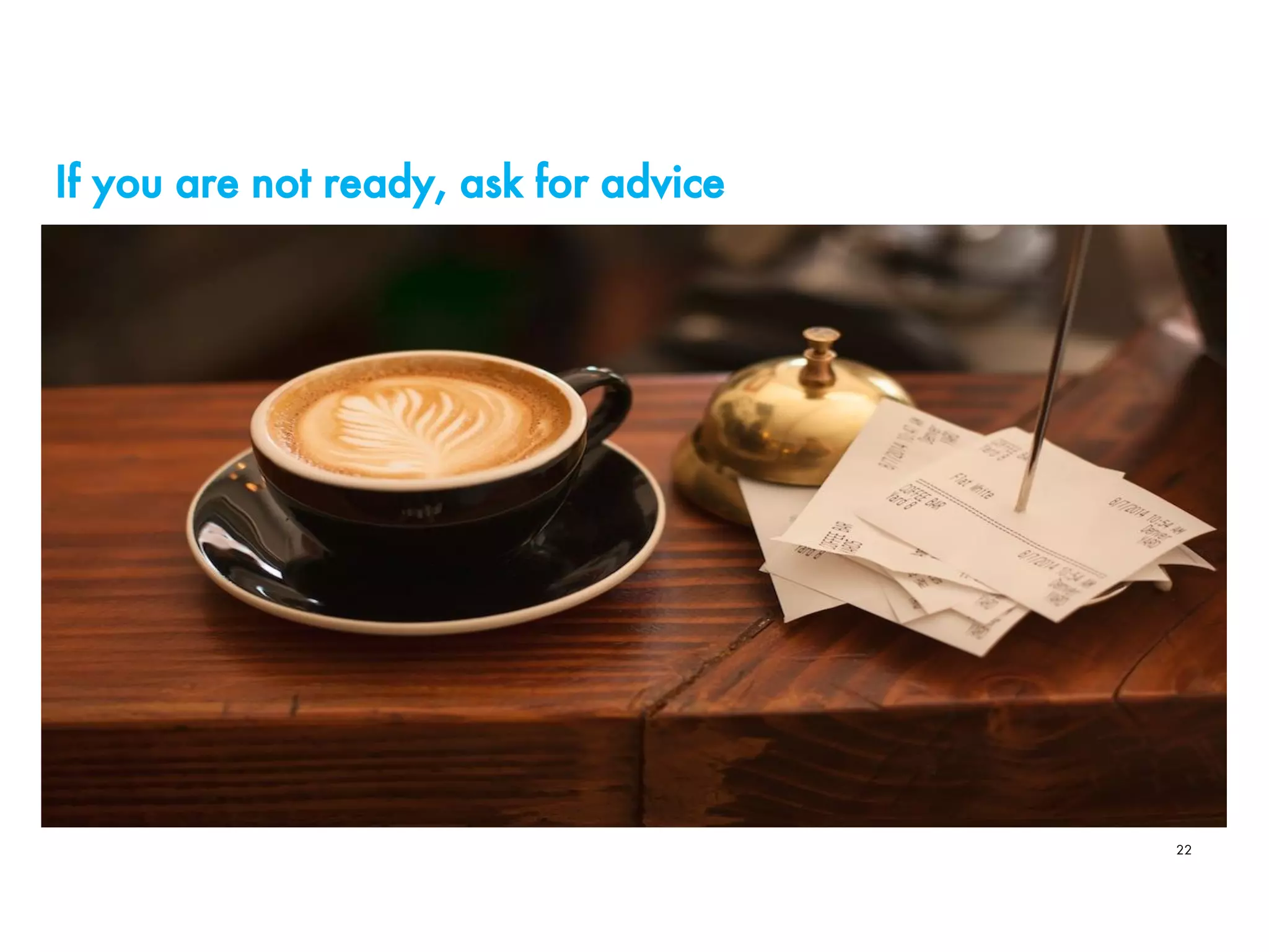 If you are not ready, ask for advice
22