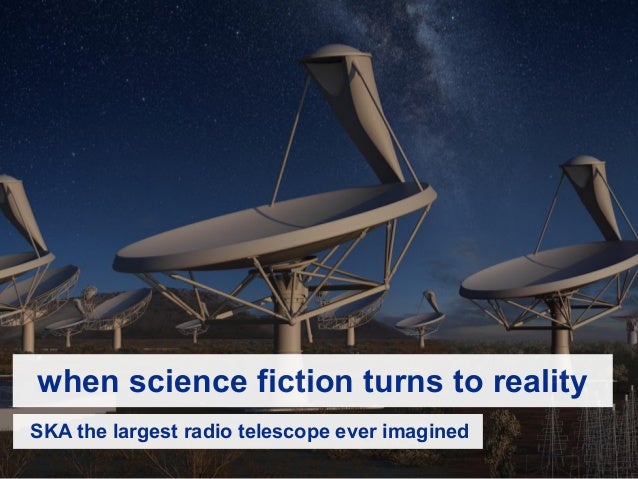when science fiction turns to reality
SKA the largest radio telescope ever imagined
 