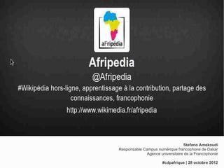 Stefano Amekoudi
Responsable Campus numérique francophone de Dakar
              Agence universitaire de la Francophonie

                       #cdpafrique | 28 octobre 2012
 