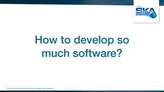 How to develop so
much software?
Exploring the Universewith the worlds’ largest radio telescope
 